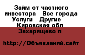 Займ от частного инвестора - Все города Услуги » Другие   . Кировская обл.,Захарищево п.